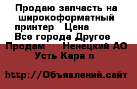 Продаю запчасть на широкоформатный принтер › Цена ­ 950 - Все города Другое » Продам   . Ненецкий АО,Усть-Кара п.